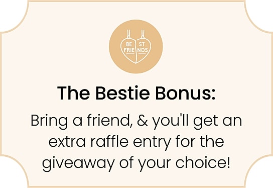 Bestie Bonus: Bring a friend for extra entry!
